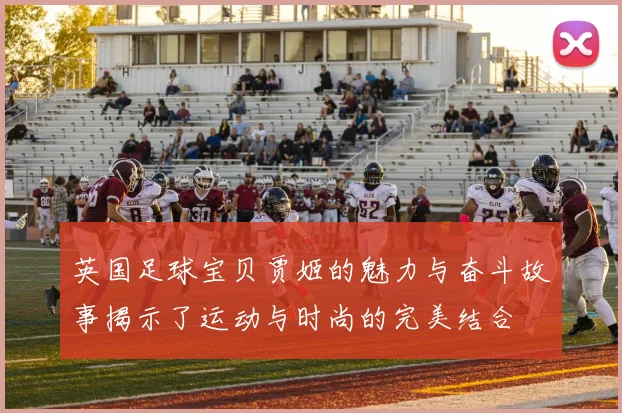 英国足球宝贝贾姬的魅力与奋斗故事揭示了运动与时尚的完美结合