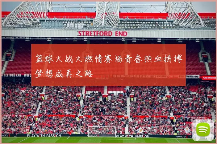 篮球火战火燃情赛场青春热血拼搏梦想成真之路